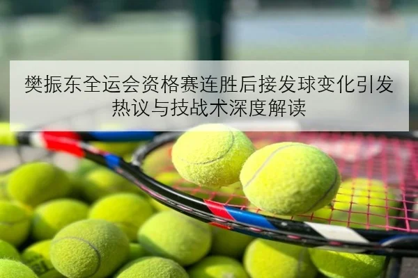 樊振东全运会资格赛连胜后接发球变化引发热议与技战术深度解读