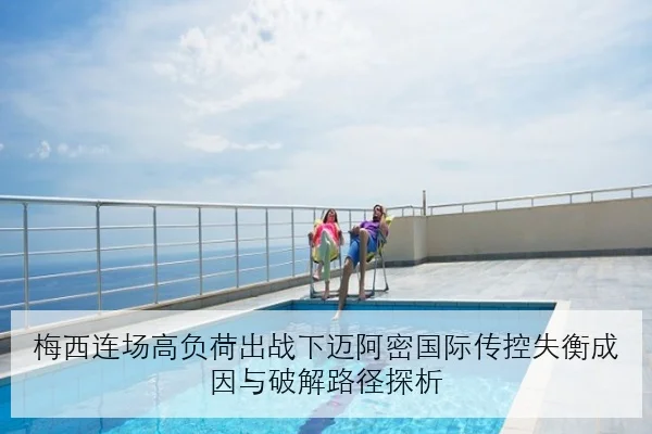 梅西连场高负荷出战下迈阿密国际传控失衡成因与破解路径探析