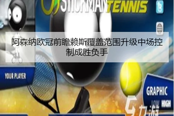 阿森纳欧冠前瞻赖斯覆盖范围升级中场控制成胜负手